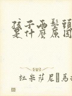 孩子两鬓头发少是什么原因引起的