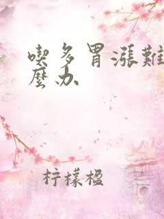 吃多胃涨难受怎么办