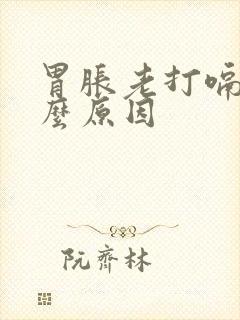 胃胀老打嗝是什么原因