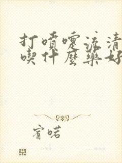 打喷嚏流清鼻涕吃什么药好使