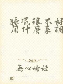 睡眠很不好 要用什么来调理