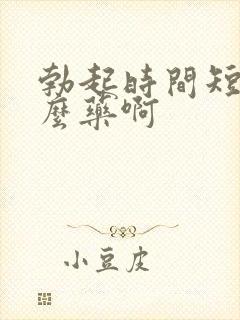 勃起时间短吃什么药啊