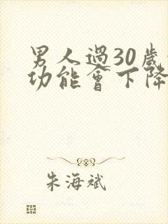 男人过30岁性功能会下降吗