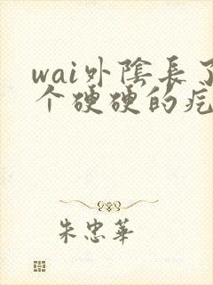 wai外阴长了个硬硬的疙瘩