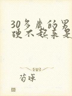 30多岁的男人硬不起来是什么原因