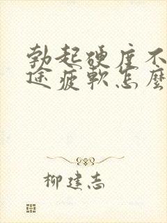 勃起硬度不够中途疲软怎么回事