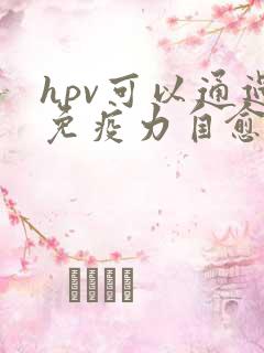 hpv可以通过免疫力自愈吗