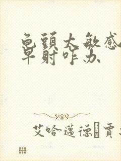 龟头太敏感了,早射咋办