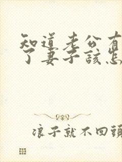 知道老公有外遇了妻子该怎么做