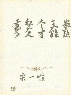 煮整个玉米要煮多久才能熟?