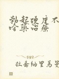 勃起硬度不够吃啥药治疗