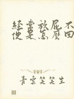 经常放屁不上大便是怎么回事