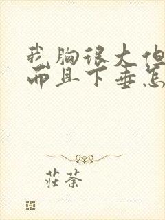 我胸很大但很软而且下垂怎么办