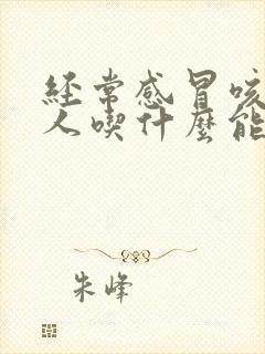 经常感冒咳嗽的人吃什么能增强抵抗力