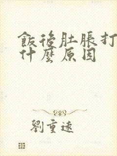 饭后肚胀打嗝是什么原因