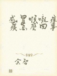 感冒喉咙痒吐白痰怎么回事