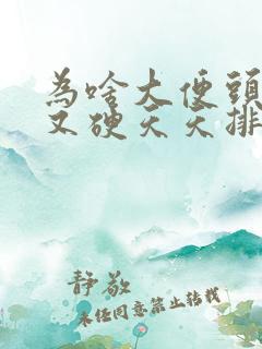 为啥大便头又干又硬天天排便