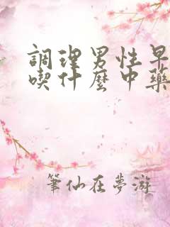 调理男性早些泄吃什么中药