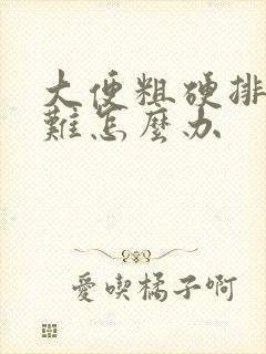 大便粗硬排便困难怎么办