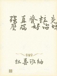 强直脊柱炎是什么病 好治吗