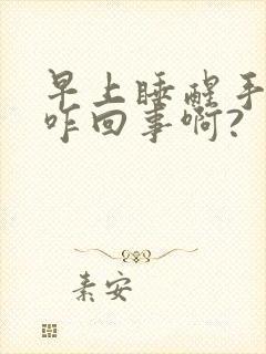 早上睡醒手麻是咋回事啊?