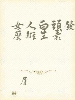 女人白头发缺什么维生素