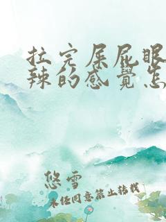 拉完屎屁眼火辣辣的感觉怎么回事