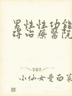 男性性功能有障碍治疗医院