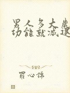 男人多大岁数性功能就减退了