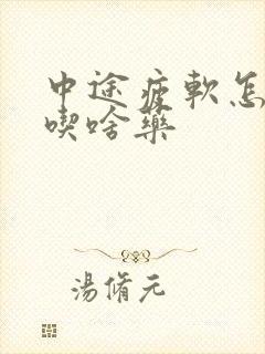 中途疲软怎么办吃啥药