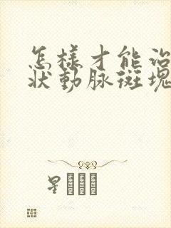 怎样才能治好冠状动脉斑块