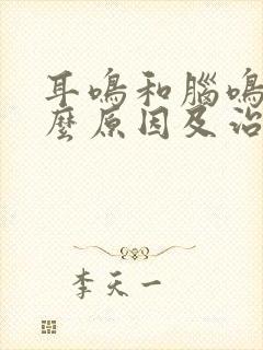 耳鸣和脑鸣是什么原因及治疗方法