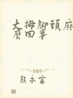 大拇脚头麻木怎么回事