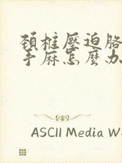 颈椎压迫胳膊麻手麻怎么办