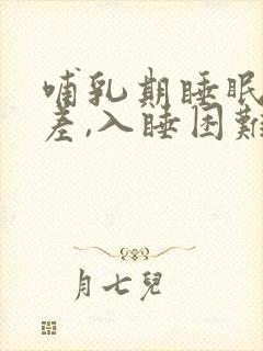 哺乳期睡眠质量差,入睡困难,易醒