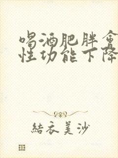 喝酒肥胖会导致性功能下降吗