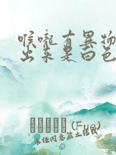 喉咙有异物感吐出来是白色颗粒臭