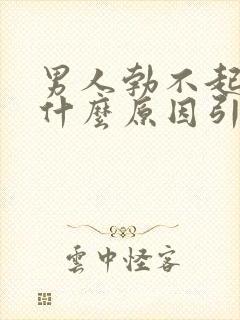 男人勃不起来是什么原因引起的