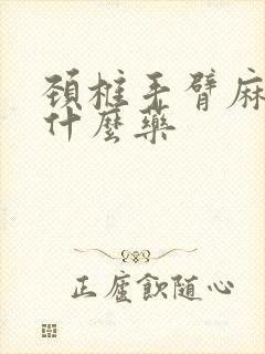 颈椎手臂麻木吃什么药