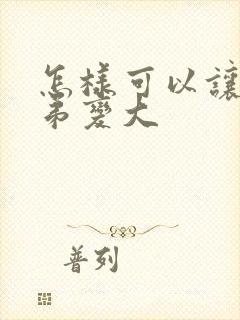 怎样可以让小弟弟变大