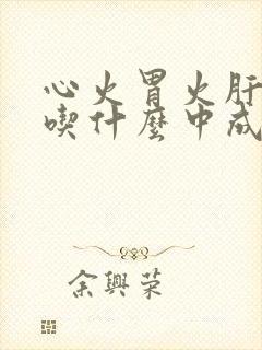 心火胃火肝火旺吃什么中成药调理