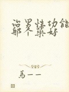 治男性功能勃起那个药好