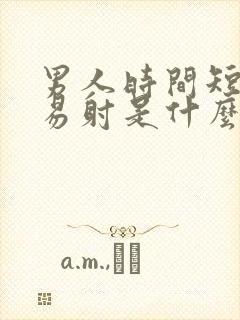 男人时间短,容易射是什么原因