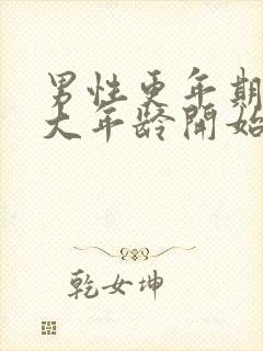 男性更年期是多大年龄开始