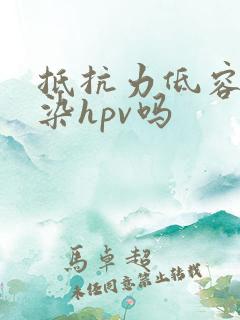 抵抗力低容易感染hpv吗