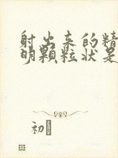 射出来的精有透明颗粒状是么回事