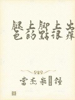 腿上脚上出现红色的点很痒怎么办