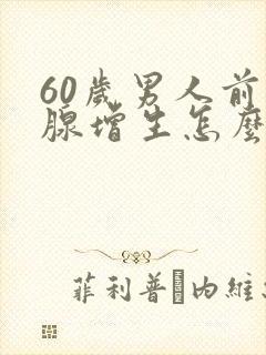 60岁男人前列腺增生怎么办