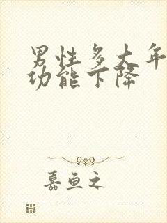 男性多大年龄性功能下降