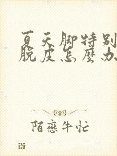 夏天脚特别干燥脱皮怎么办